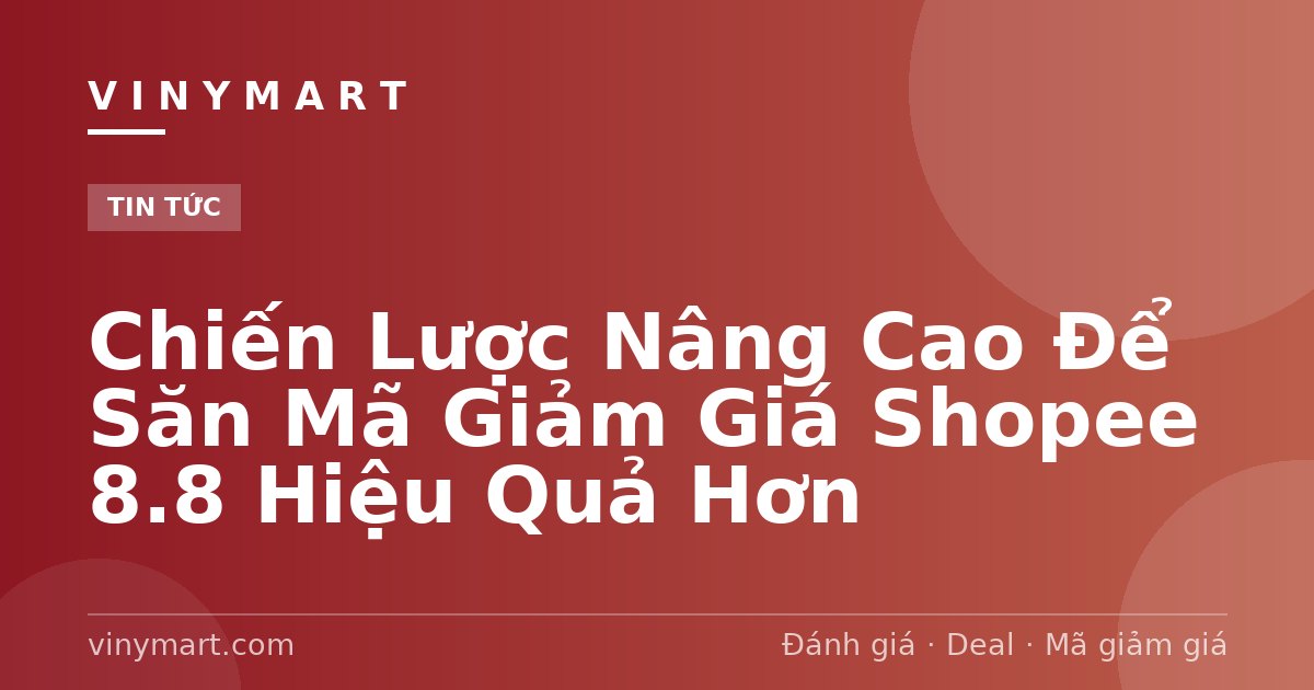 Chiến Lược Nâng Cao Để Săn Mã Giảm Giá Shopee 8.8 Hiệu Quả Hơn