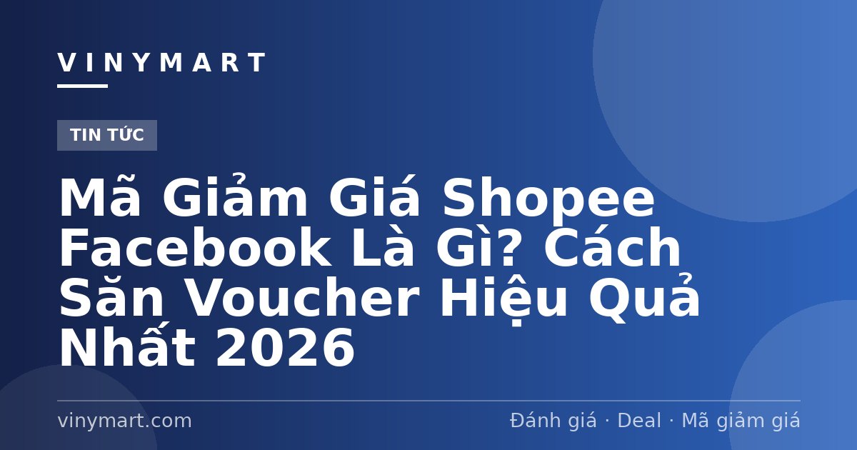 Mã Giảm Giá Shopee Facebook Là Gì? Cách Săn Voucher Hiệu Quả Nhất 2026