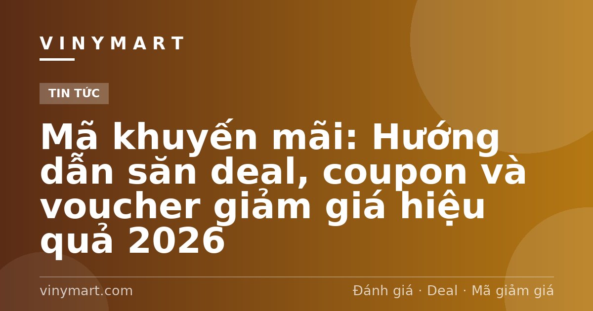 Mã khuyến mãi: Hướng dẫn săn deal, coupon và voucher giảm giá hiệu quả 2026