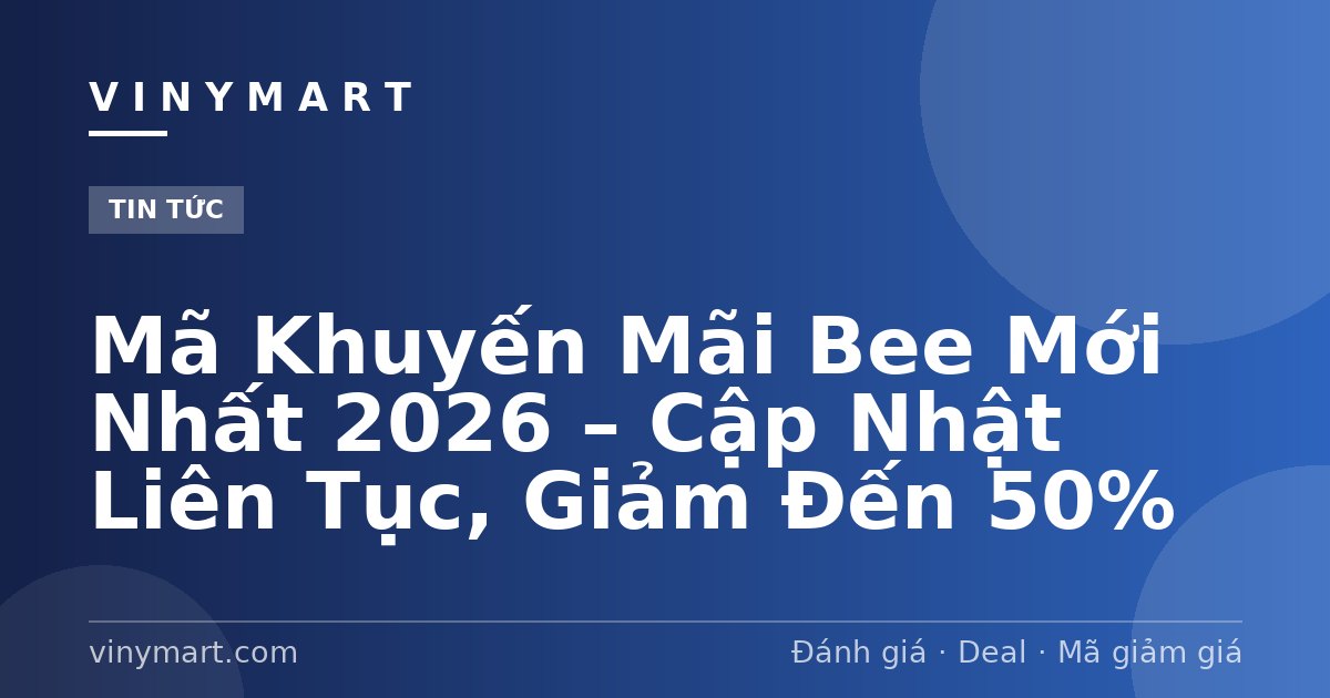 Mã Khuyến Mãi Bee Mới Nhất 2026 – Cập Nhật Liên Tục, Giảm Đến 50%