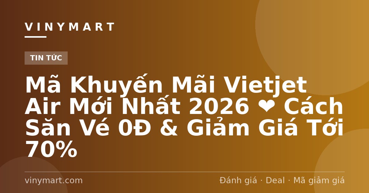 Mã Khuyến Mãi Vietjet Air Mới Nhất 2026 ❤️ Cách Săn Vé 0Đ & Giảm Giá Tới 70%
