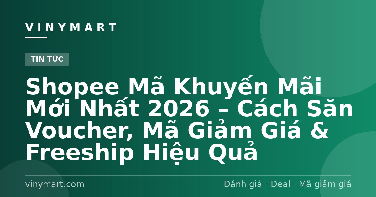 Shopee Mã Khuyến Mãi Mới Nhất 2026 – Cách Săn Voucher, Mã Giảm Giá & Freeship Hiệu Quả