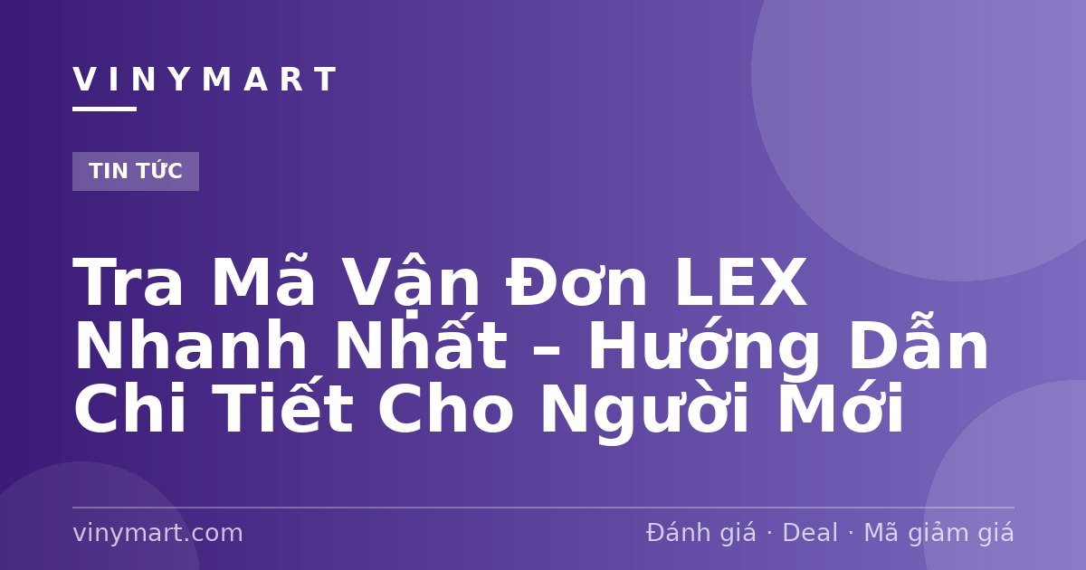 Tra Mã Vận Đơn LEX Nhanh Nhất – Hướng Dẫn Chi Tiết Cho Người Mới