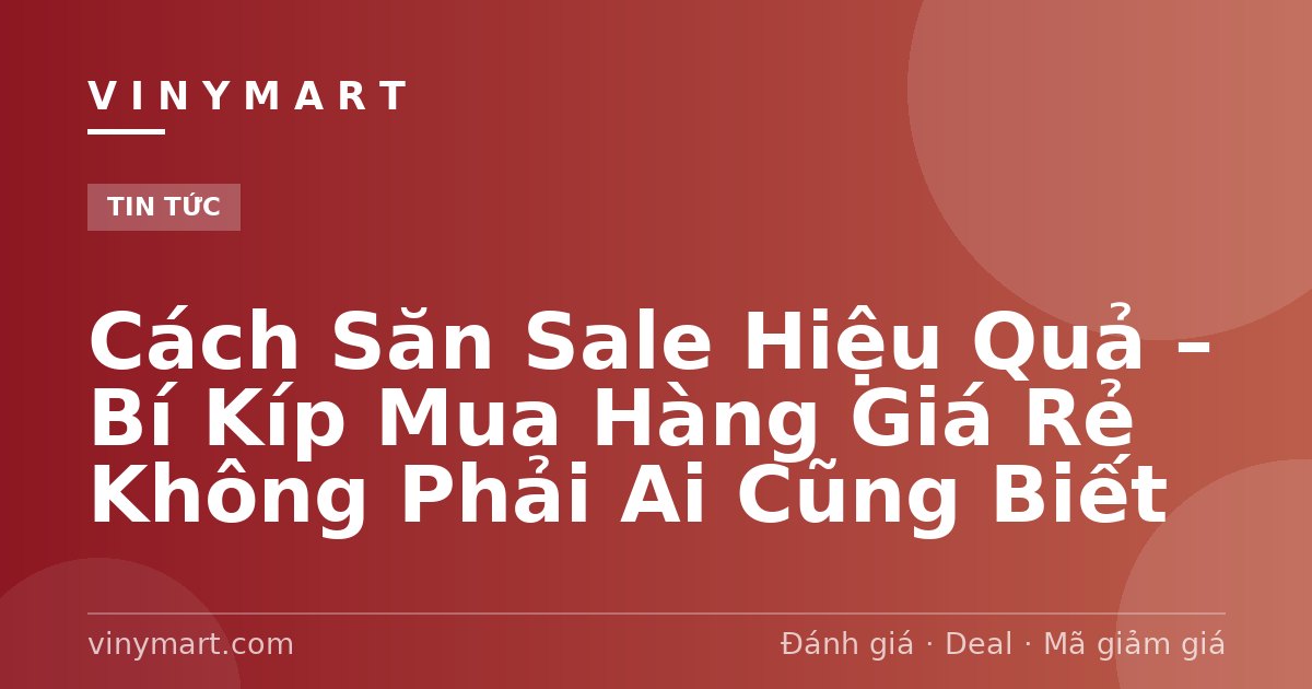 Cách Săn Sale Hiệu Quả – Bí Kíp Mua Hàng Giá Rẻ Không Phải Ai Cũng Biết
