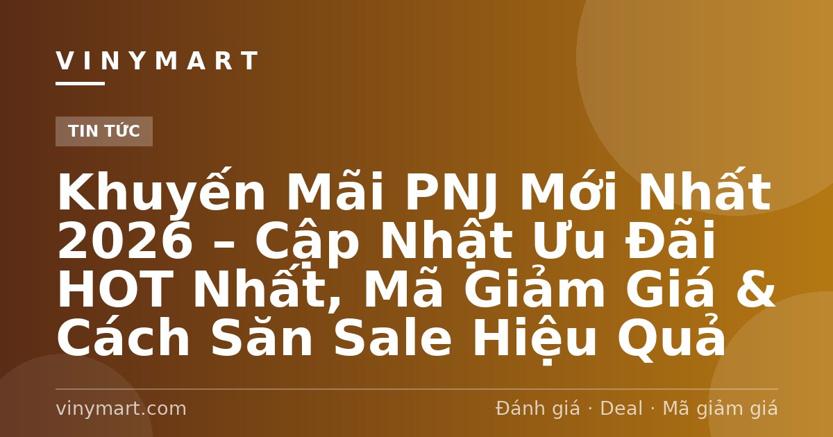 Khuyến Mãi PNJ Mới Nhất 2026 – Cập Nhật Ưu Đãi HOT Nhất, Mã Giảm Giá & Cách Săn Sale Hiệu Quả