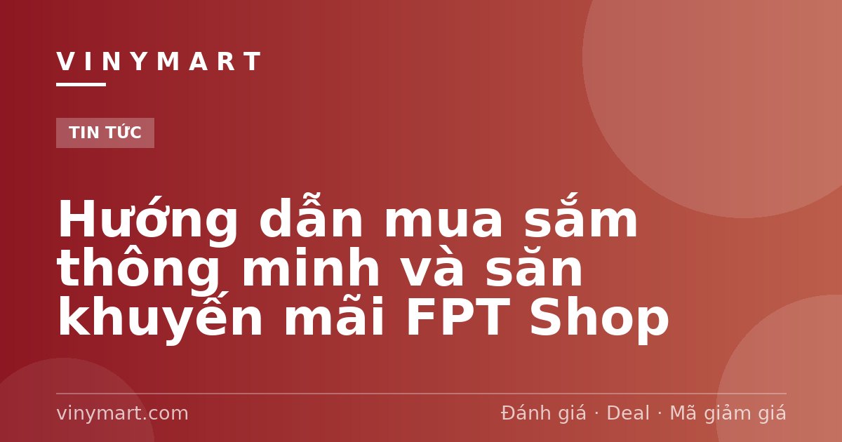 Hướng dẫn mua sắm thông minh và săn khuyến mãi FPT Shop