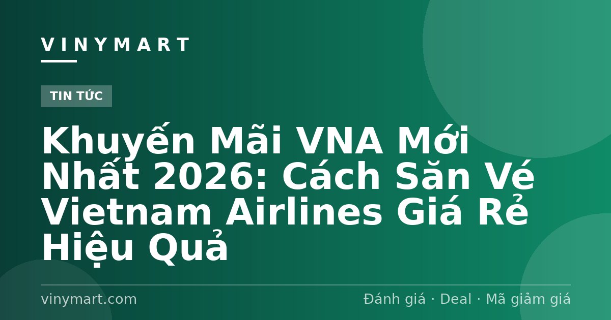 Khuyến Mãi VNA Mới Nhất 2026: Cách Săn Vé Vietnam Airlines Giá Rẻ Hiệu Quả