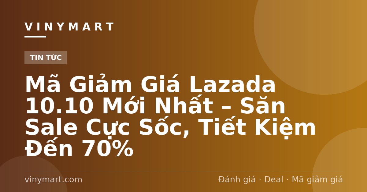 Mã Giảm Giá Lazada 10.10 Mới Nhất – Săn Sale Cực Sốc, Tiết Kiệm Đến 70%