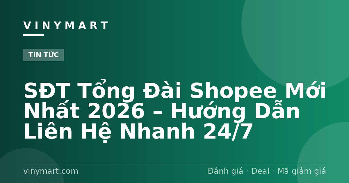 SĐT Tổng Đài Shopee Mới Nhất 2026 – Hướng Dẫn Liên Hệ Nhanh 24/7