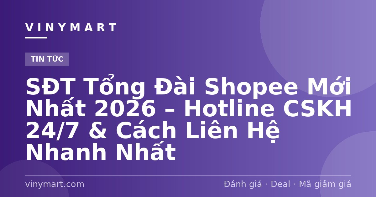 SĐT Tổng Đài Shopee Mới Nhất 2026 – Hotline CSKH 24/7 & Cách Liên Hệ Nhanh Nhất