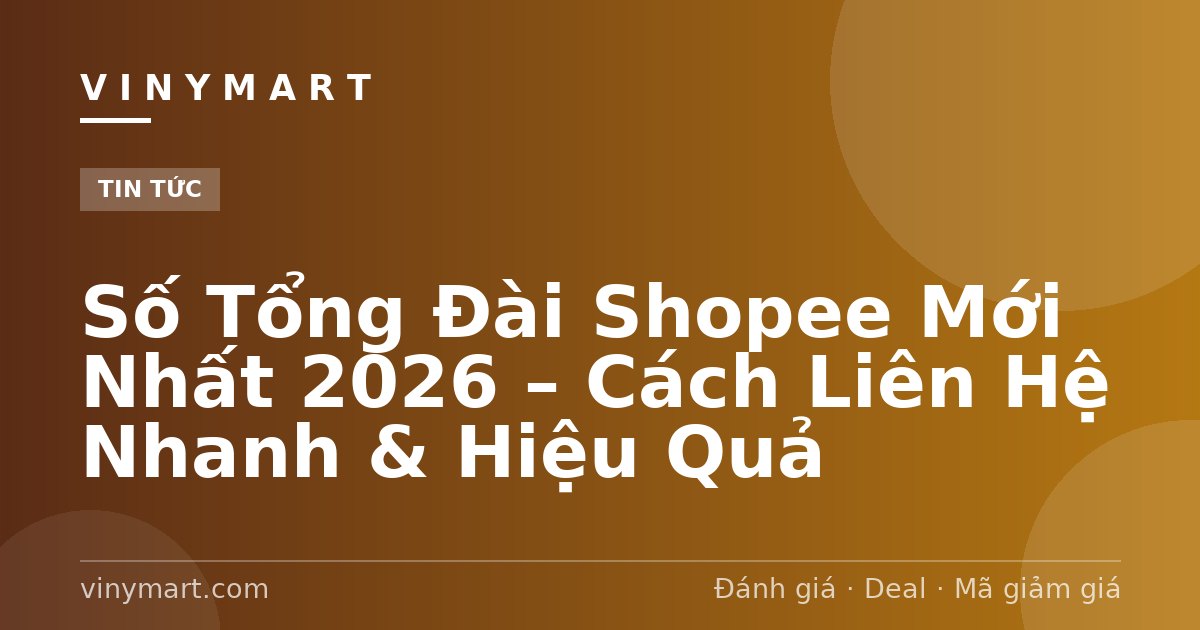 Số Tổng Đài Shopee Mới Nhất 2026 – Cách Liên Hệ Nhanh & Hiệu Quả