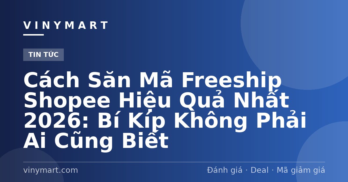 Cách Săn Mã Freeship Shopee Hiệu Quả Nhất 2026: Bí Kíp Không Phải Ai Cũng Biết
