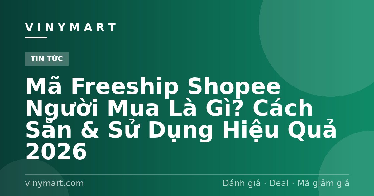 Mã Freeship Shopee Người Mua Là Gì? Cách Săn & Sử Dụng Hiệu Quả 2026