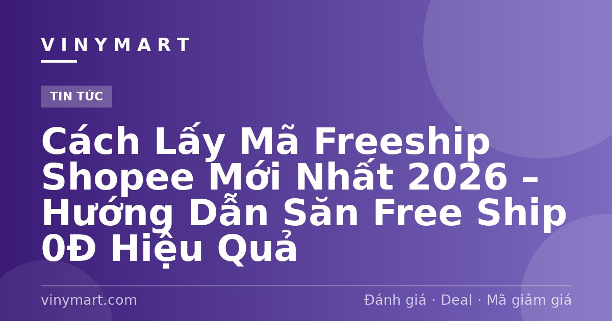 Cách Lấy Mã Freeship Shopee Mới Nhất 2026 – Hướng Dẫn Săn Free Ship 0Đ Hiệu Quả