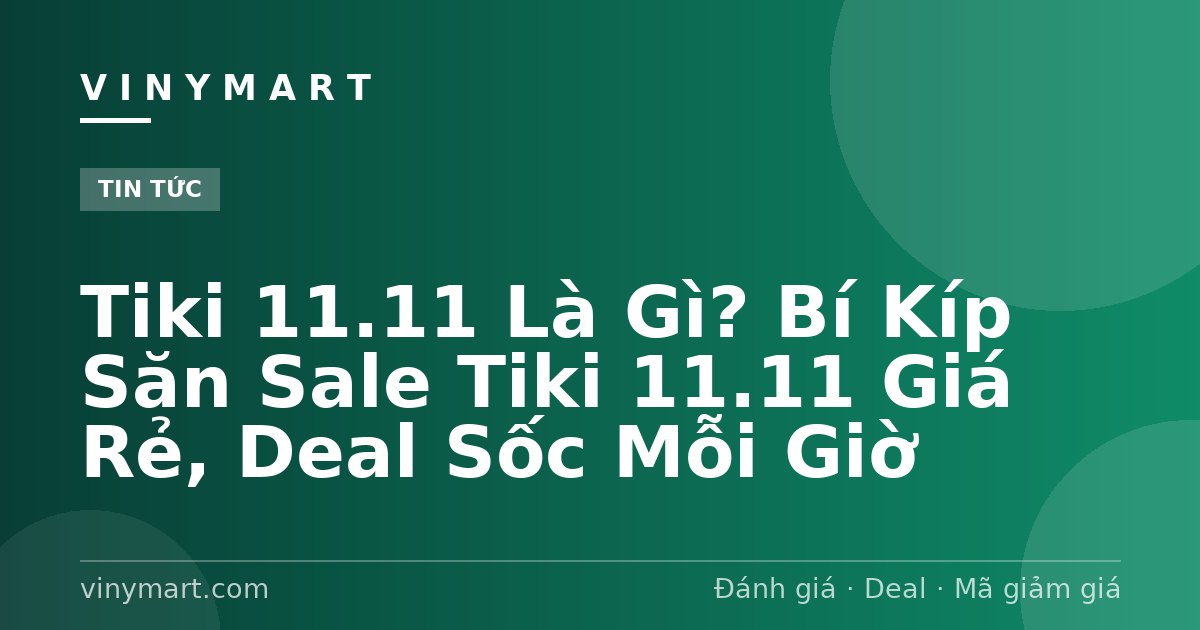 Tiki 11.11 Là Gì? Bí Kíp Săn Sale Tiki 11.11 Giá Rẻ, Deal Sốc Mỗi Giờ