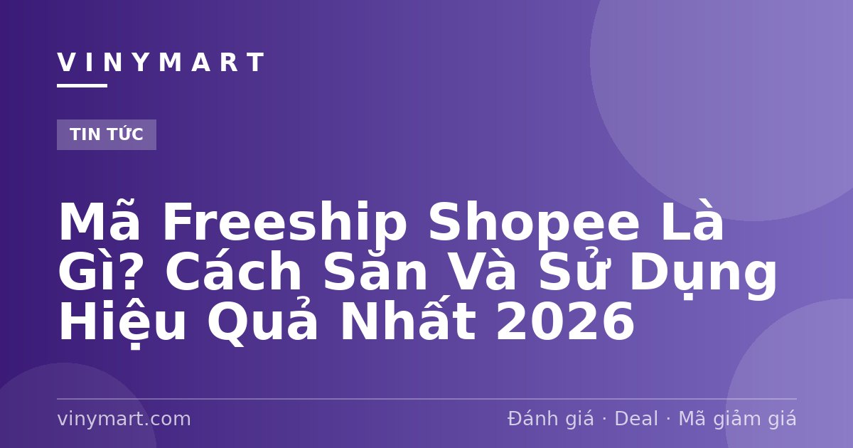 Mã Freeship Shopee Là Gì? Cách Săn Và Sử Dụng Hiệu Quả Nhất 2026