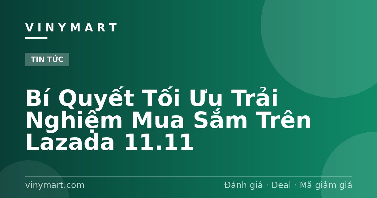 Bí Quyết Tối Ưu Trải Nghiệm Mua Sắm Trên Lazada 11.11