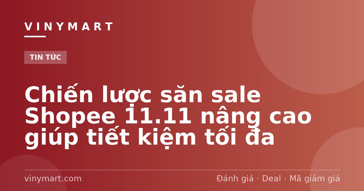 Chiến lược săn sale Shopee 11.11 nâng cao giúp tiết kiệm tối đa