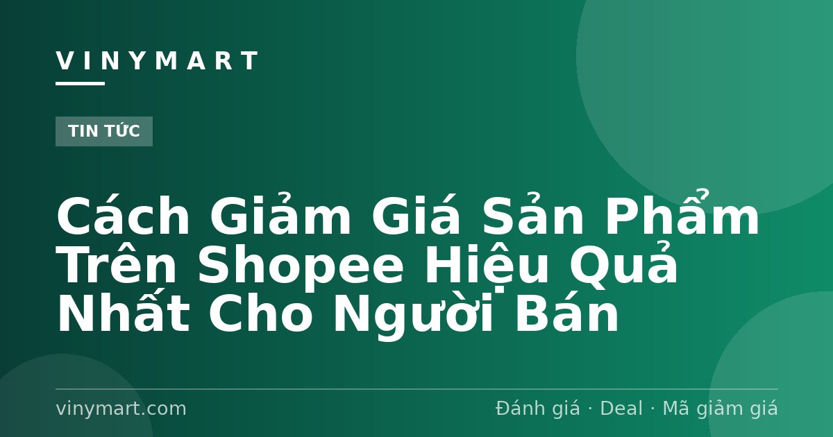 Cách Giảm Giá Sản Phẩm Trên Shopee Hiệu Quả Nhất Cho Người Bán