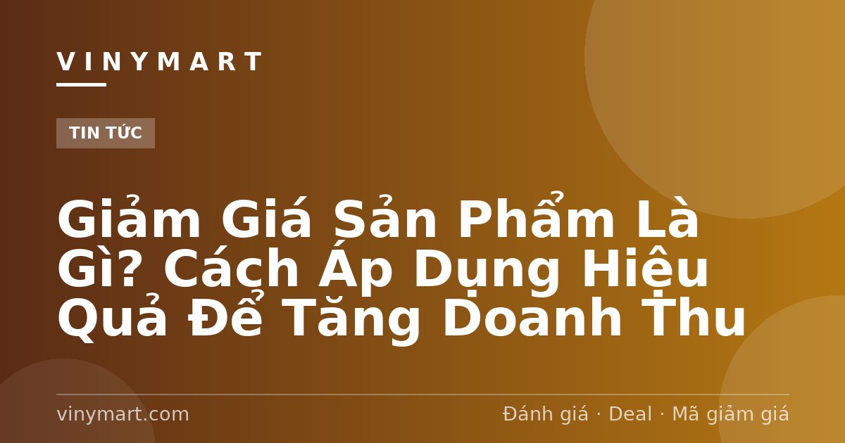 Giảm Giá Sản Phẩm Là Gì? Cách Áp Dụng Hiệu Quả Để Tăng Doanh Thu