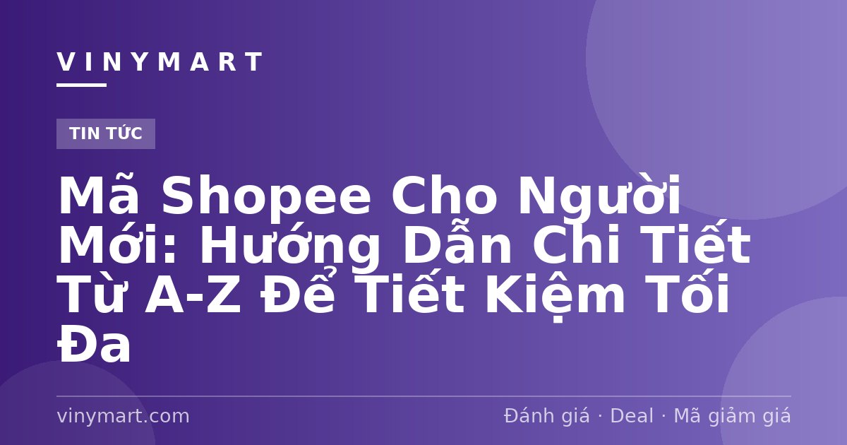 Mã Shopee Cho Người Mới: Hướng Dẫn Chi Tiết Từ A-Z Để Tiết Kiệm Tối Đa