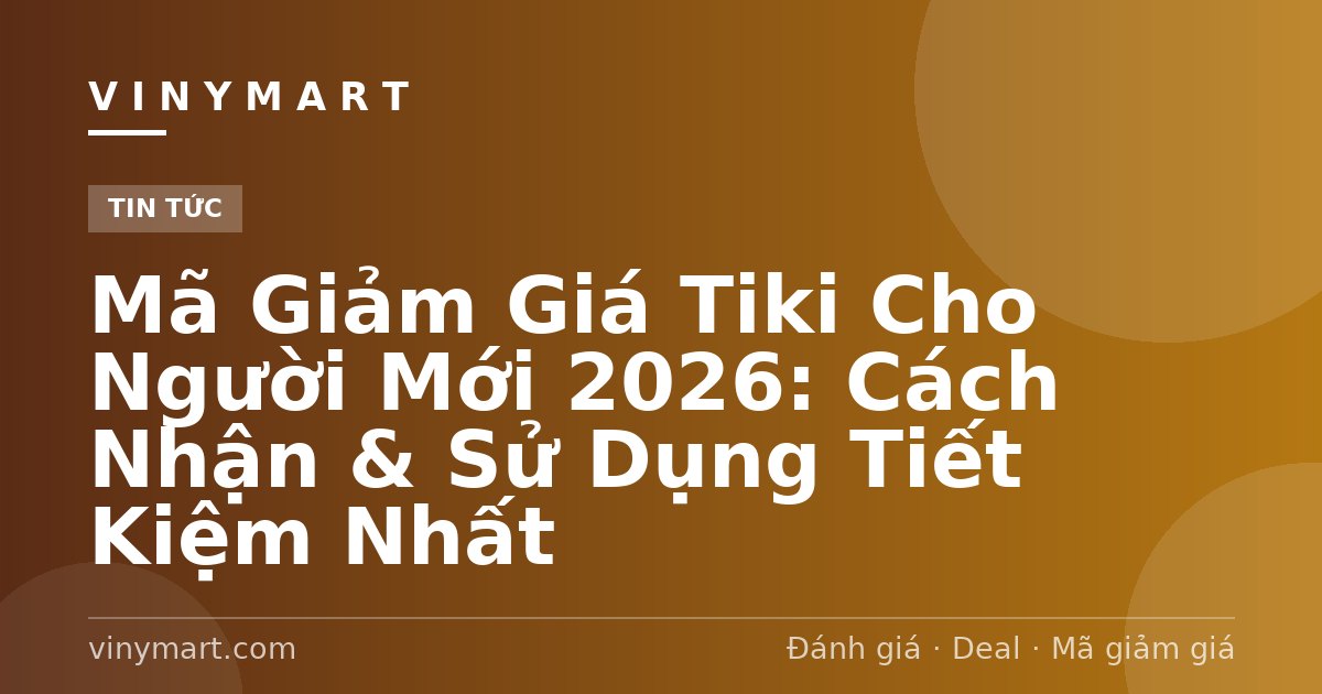 Mã Giảm Giá Tiki Cho Người Mới 2026: Cách Nhận & Sử Dụng Tiết Kiệm Nhất