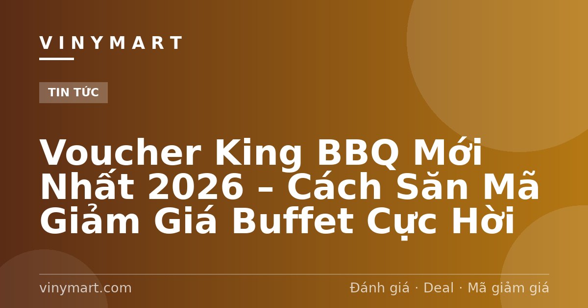 Voucher King BBQ Mới Nhất 2026 – Cách Săn Mã Giảm Giá Buffet Cực Hời