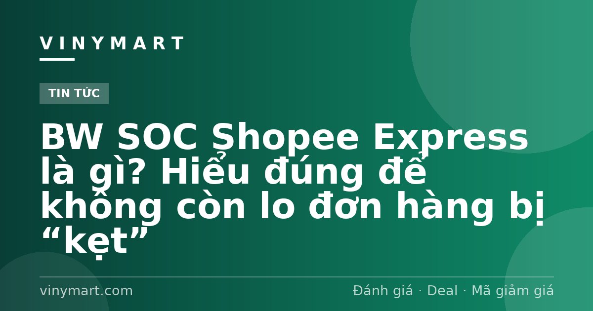 BW SOC Shopee Express là gì? Hiểu đúng để không còn lo đơn hàng bị “kẹt”