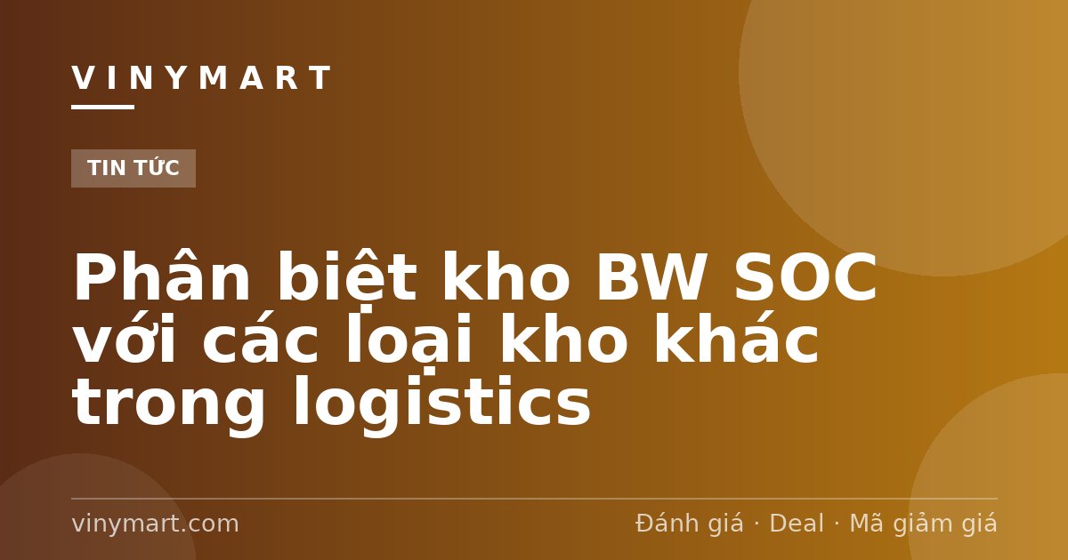 Phân biệt kho BW SOC với các loại kho khác trong logistics