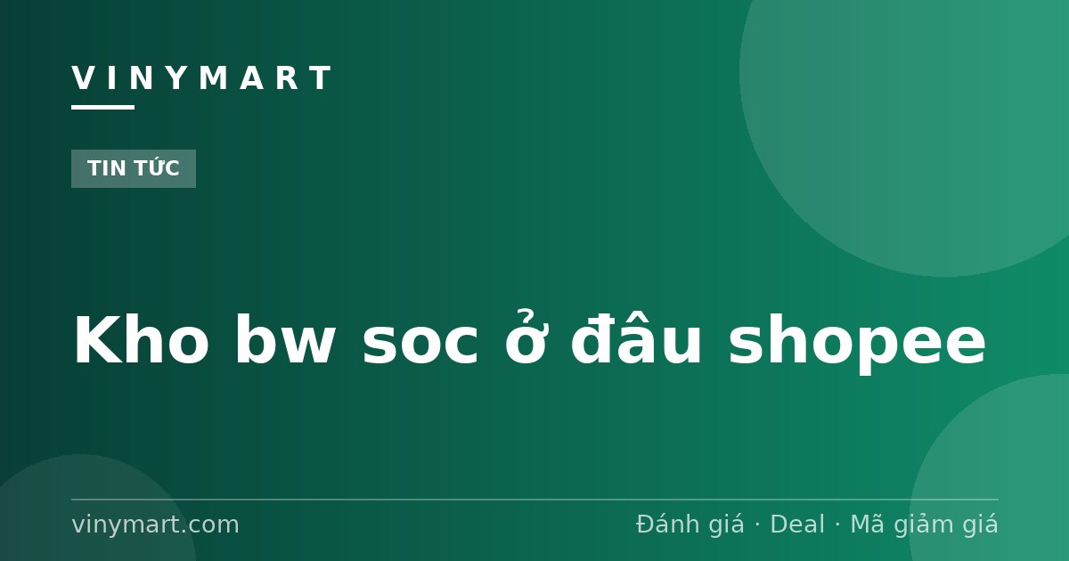 Kho bw soc ở đâu shopee
