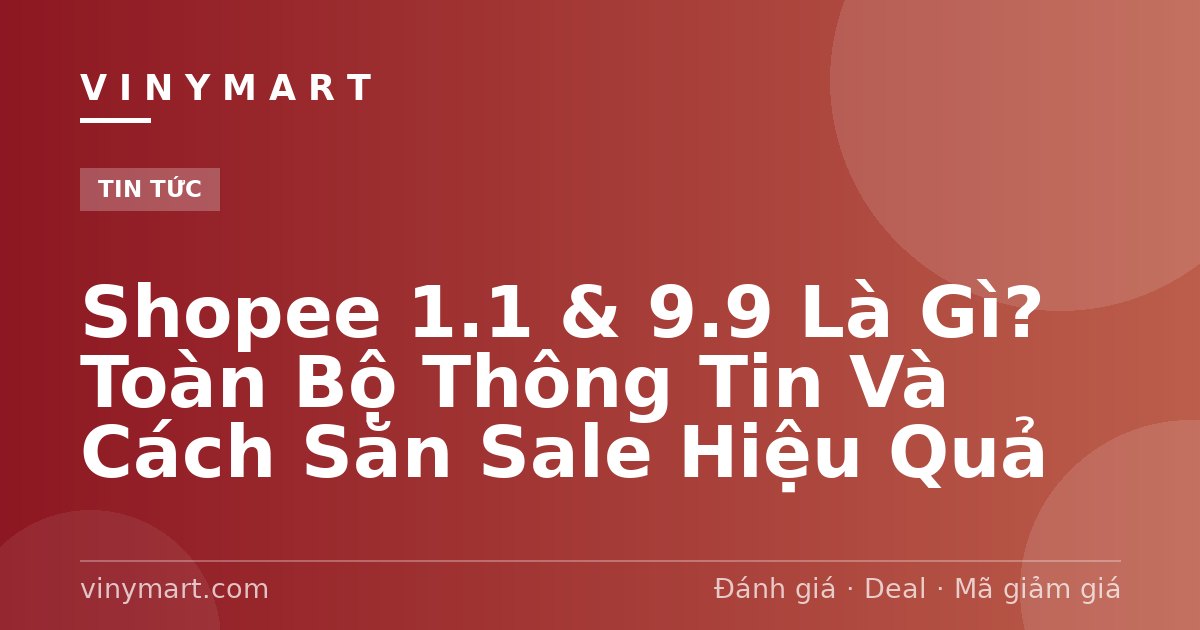 Shopee 1.1 & 9.9 Là Gì? Toàn Bộ Thông Tin Và Cách Săn Sale Hiệu Quả