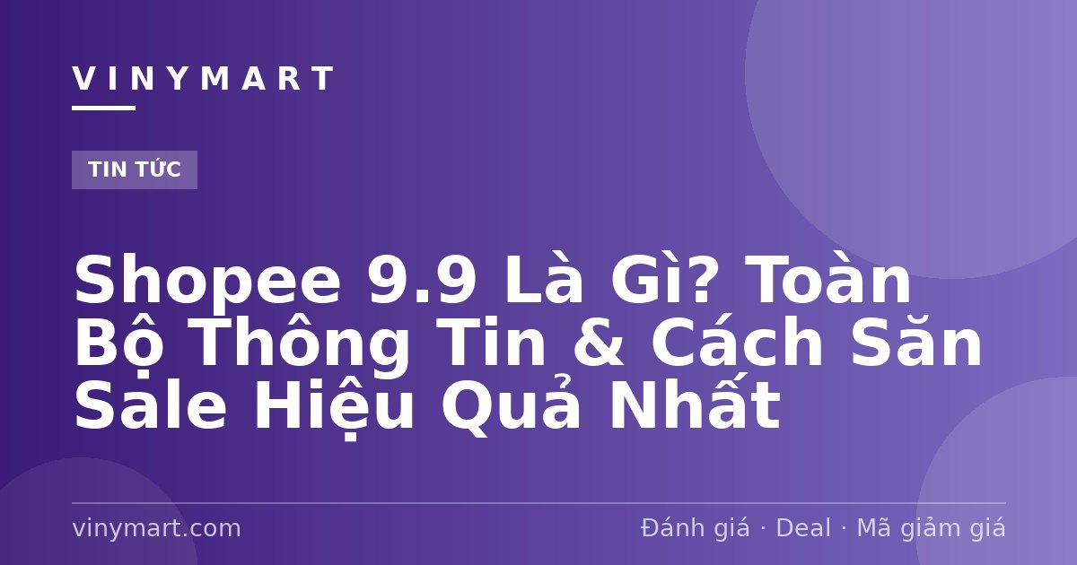 Shopee 9.9 Là Gì? Toàn Bộ Thông Tin & Cách Săn Sale Hiệu Quả Nhất