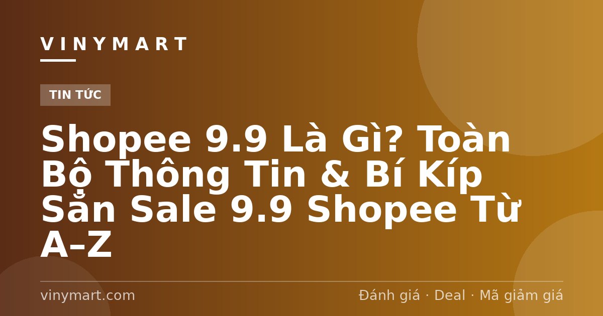 Shopee 9.9 Là Gì? Toàn Bộ Thông Tin & Bí Kíp Săn Sale 9.9 Shopee Từ A–Z