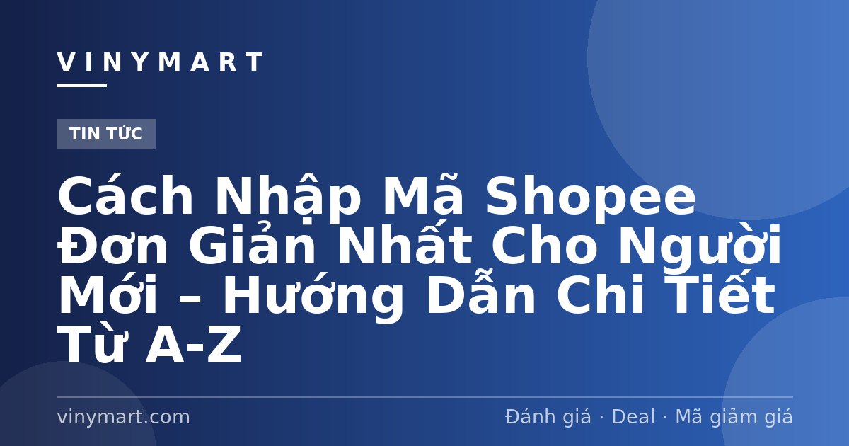 Cách Nhập Mã Shopee Đơn Giản Nhất Cho Người Mới – Hướng Dẫn Chi Tiết Từ A-Z