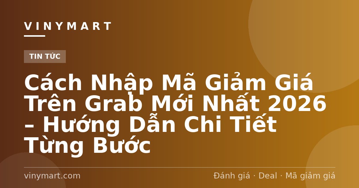 Cách Nhập Mã Giảm Giá Trên Grab Mới Nhất 2026 – Hướng Dẫn Chi Tiết Từng Bước