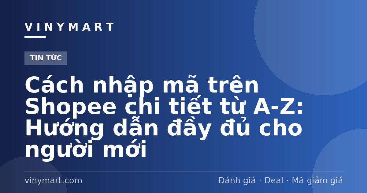 Cách nhập mã trên Shopee chi tiết từ A-Z: Hướng dẫn đầy đủ cho người mới
