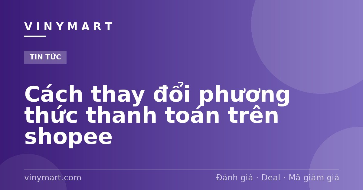 Cách thay đổi phương thức thanh toán trên shopee