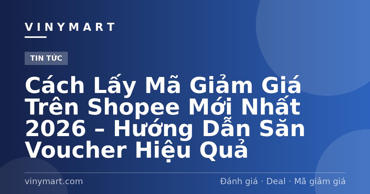 Cách Lấy Mã Giảm Giá Trên Shopee Mới Nhất 2026 – Hướng Dẫn Săn Voucher Hiệu Quả