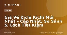 Giá Vé Kichi Kichi Mới Nhất – Cập Nhật, So Sánh & Cách Tiết Kiệm