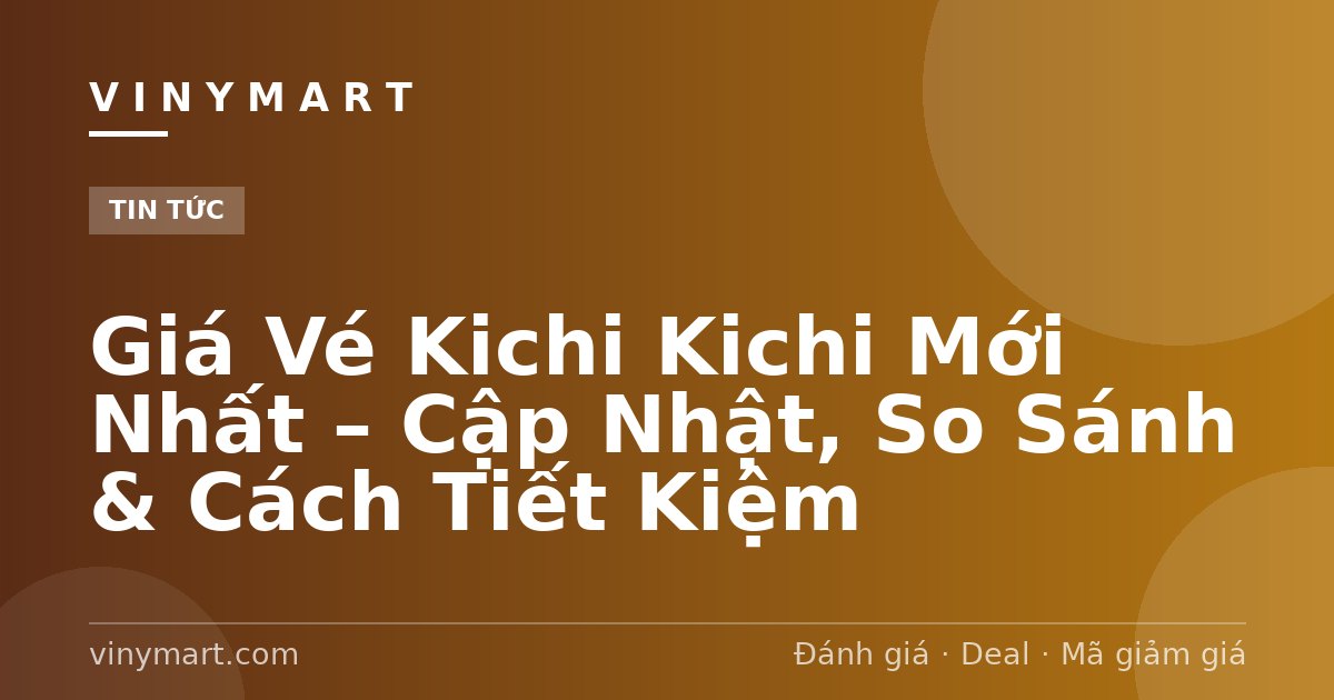 Giá Vé Kichi Kichi Mới Nhất – Cập Nhật, So Sánh & Cách Tiết Kiệm