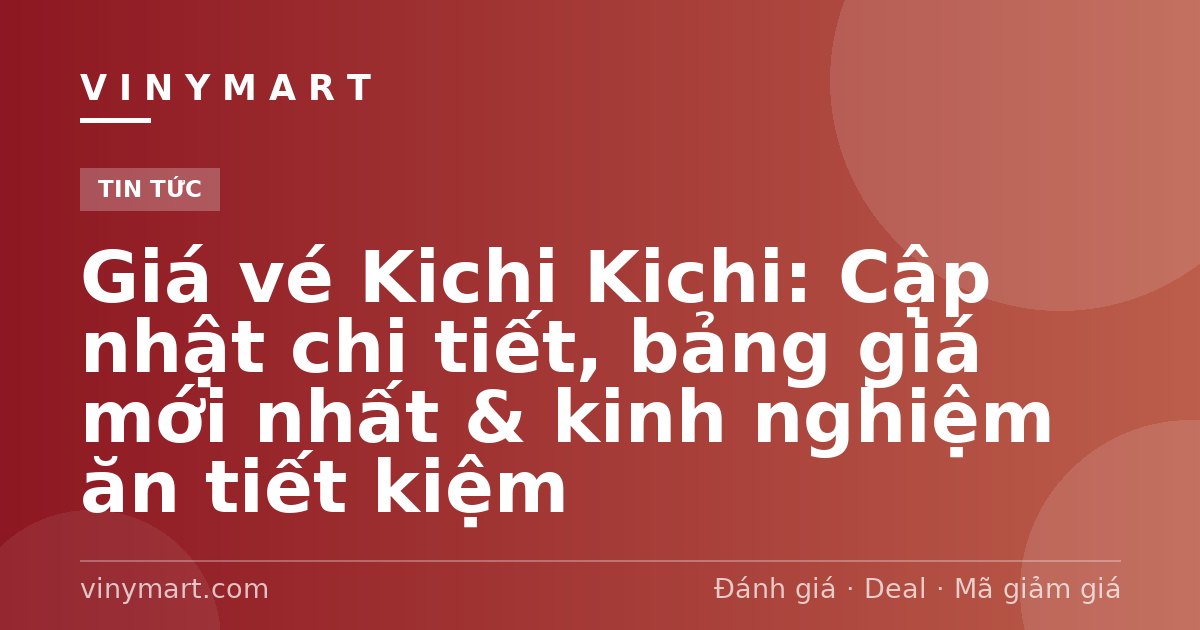 Giá vé Kichi Kichi: Cập nhật chi tiết, bảng giá mới nhất & kinh nghiệm ăn tiết kiệm