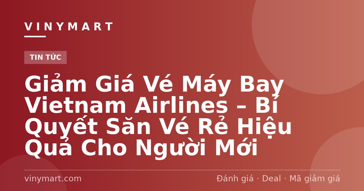 Giảm Giá Vé Máy Bay Vietnam Airlines – Bí Quyết Săn Vé Rẻ Hiệu Quả Cho Người Mới