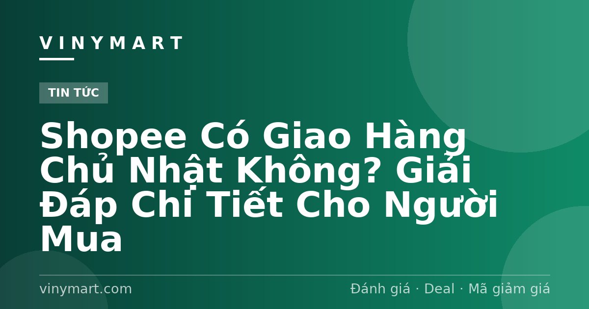 Shopee Có Giao Hàng Chủ Nhật Không? Giải Đáp Chi Tiết Cho Người Mua