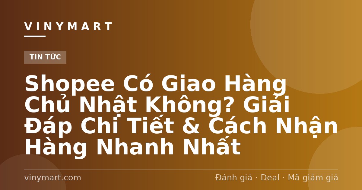 Shopee Có Giao Hàng Chủ Nhật Không? Giải Đáp Chi Tiết & Cách Nhận Hàng Nhanh Nhất