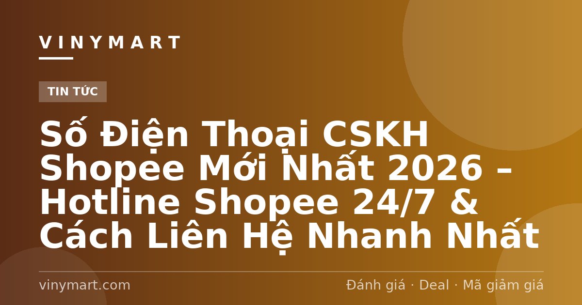 Số Điện Thoại CSKH Shopee Mới Nhất 2026 – Hotline Shopee 24/7 & Cách Liên Hệ Nhanh Nhất