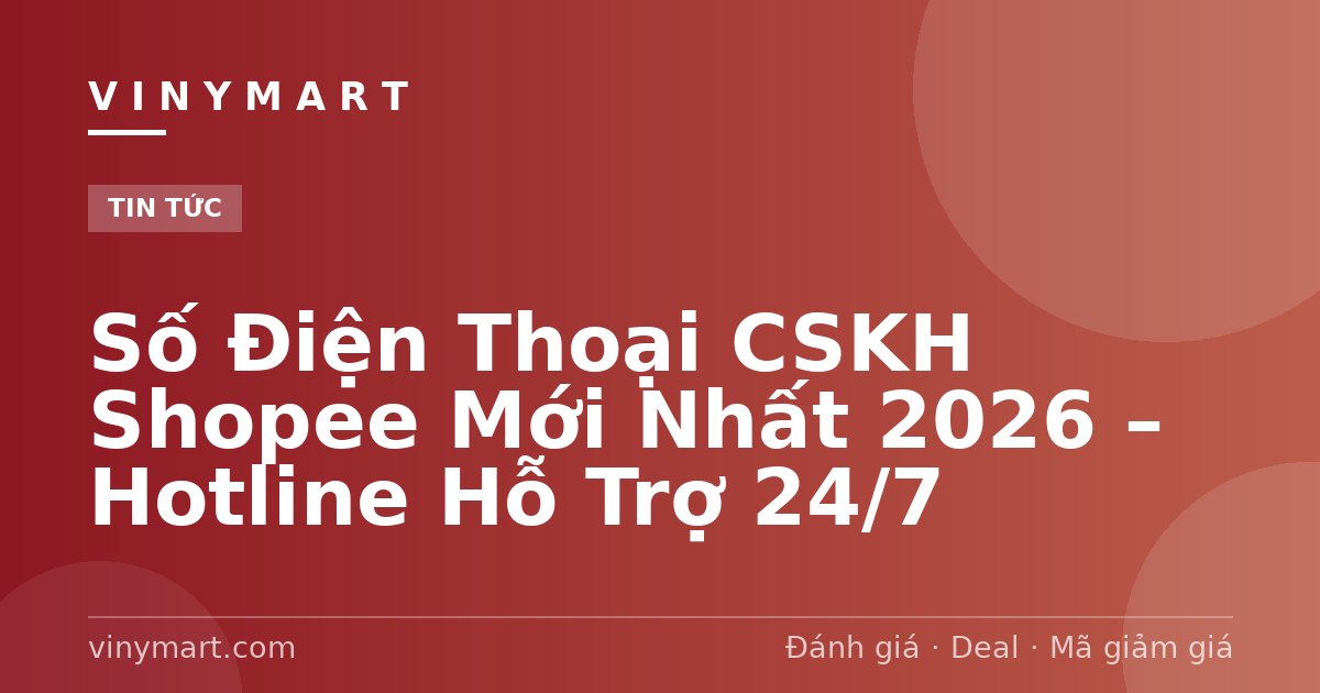 Số Điện Thoại CSKH Shopee Mới Nhất 2026 – Hotline Hỗ Trợ 24/7