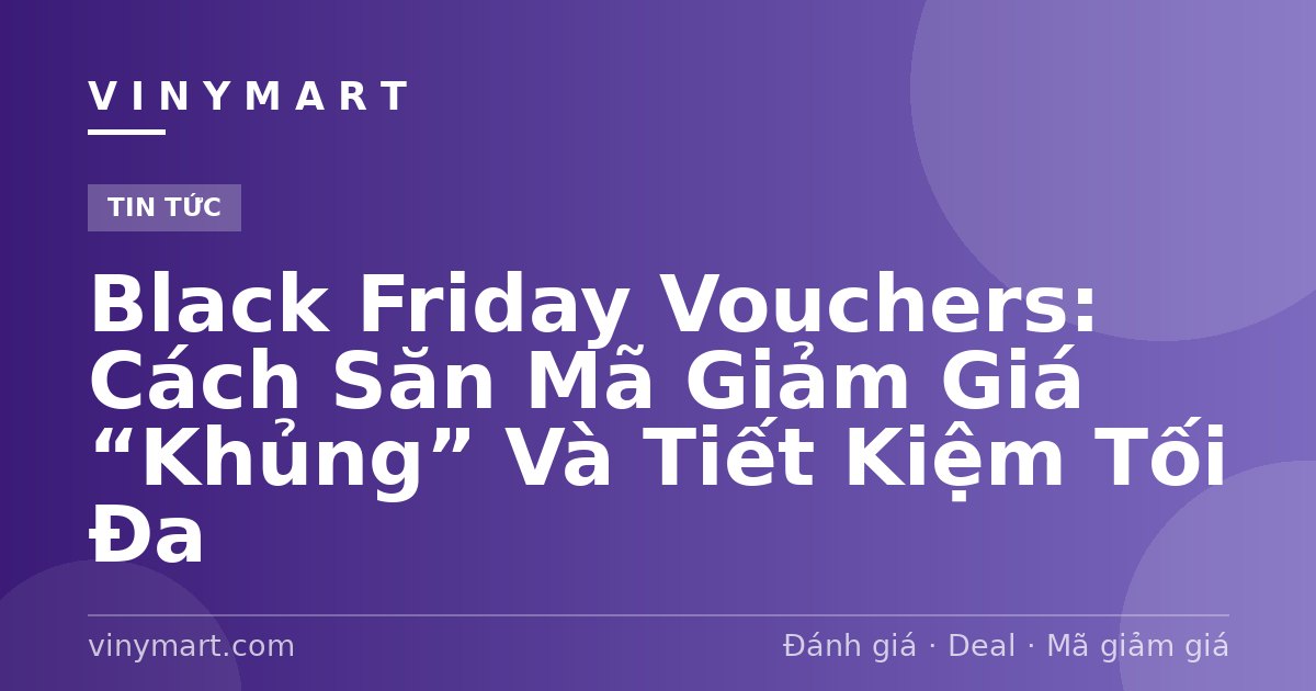 Black Friday Vouchers: Cách Săn Mã Giảm Giá “Khủng” Và Tiết Kiệm Tối Đa