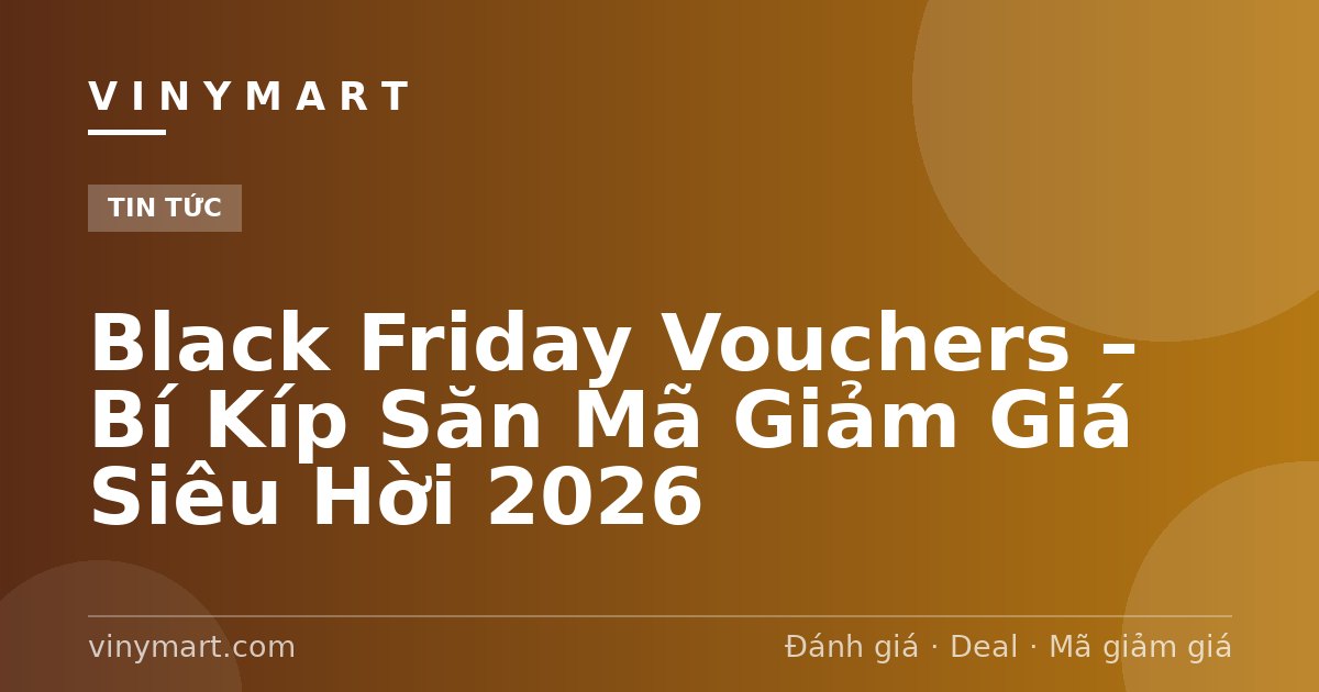 Black Friday Vouchers – Bí Kíp Săn Mã Giảm Giá Siêu Hời 2026
