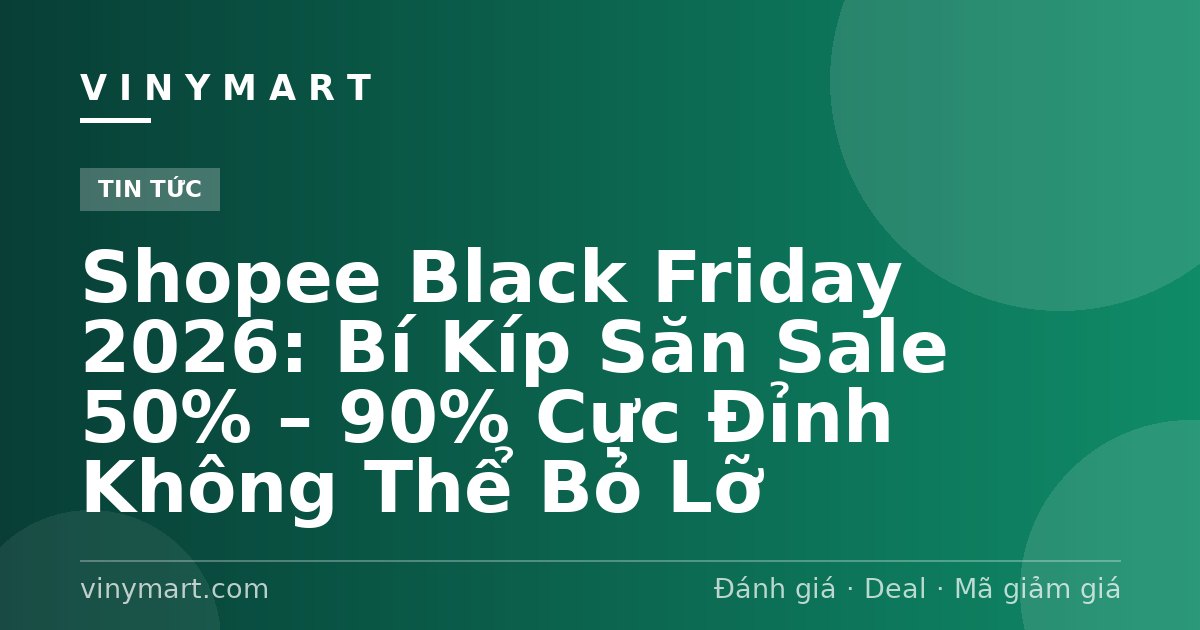 Shopee Black Friday 2026: Bí Kíp Săn Sale 50% – 90% Cực Đỉnh Không Thể Bỏ Lỡ
