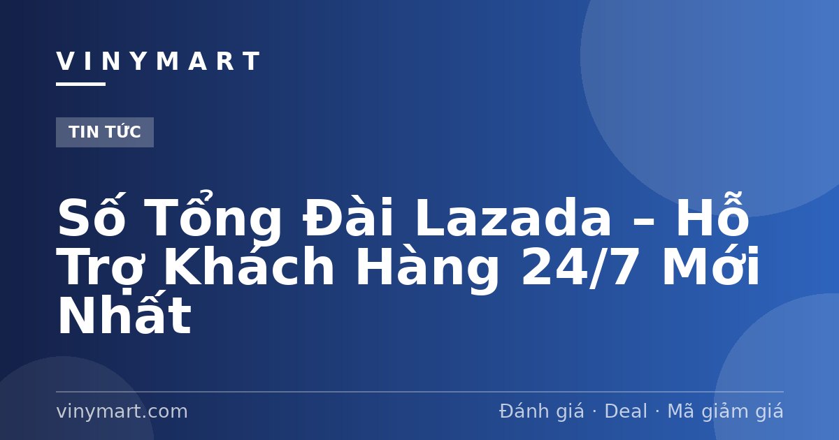 Số Tổng Đài Lazada – Hỗ Trợ Khách Hàng 24/7 Mới Nhất